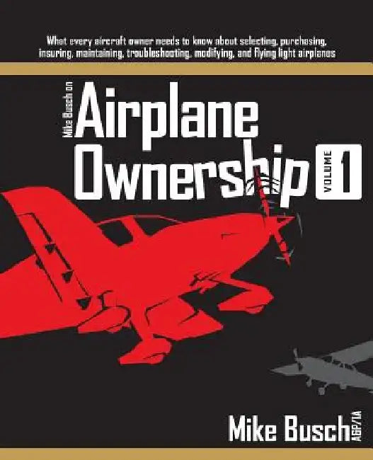 Mike Busch on Airplane Ownership (Volume 1): What every aircraft owner needs to know about selecting, purchasing, insuring, maintaining, troubleshooti by Mike Busch