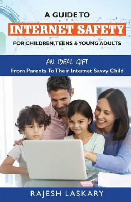 A Guide to Internet Safety for Children, Teens & Young Adults: An Ideal Gift From Parents To Their Internet Savy Child by Rajesh Laskary