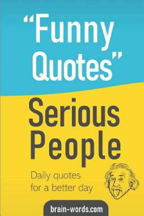 Funny Quotes Serious People: Daily quotes for a better day by Brain Words