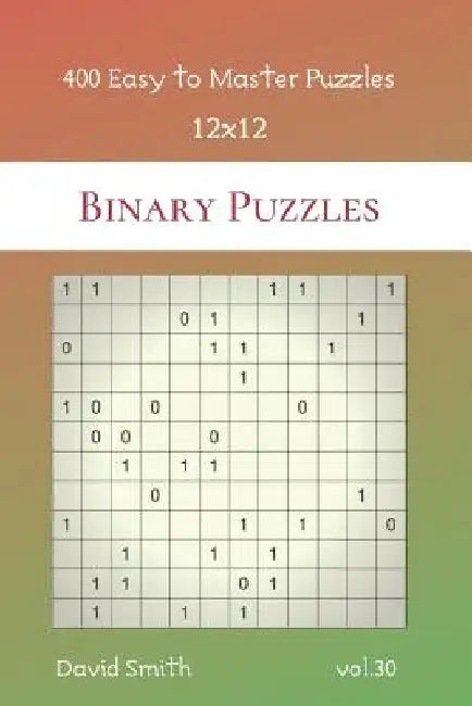 Binary Puzzles - 400 Easy to Master Puzzles 12x12 vol.30 by David Smith