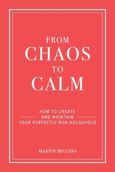 From Chaos to Calm: How to create and maintain a perfectly run household by Martin Higgins