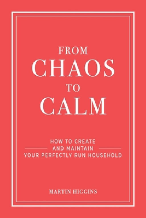 From Chaos to Calm: How to create and maintain a perfectly run household by Martin Higgins