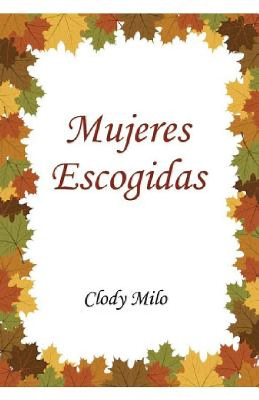 Mujeres Escogidas: Aprende de: Sara. Ana. Jocabeb. Elizabeth y María la madre de Jesús by Clody Milo
