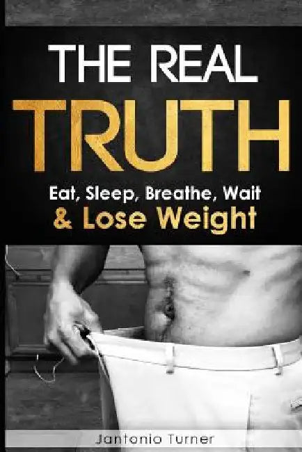 The Real Truth: Eat, Sleep, Breathe, Wait & Lose Weight by Jantonio E. Turner