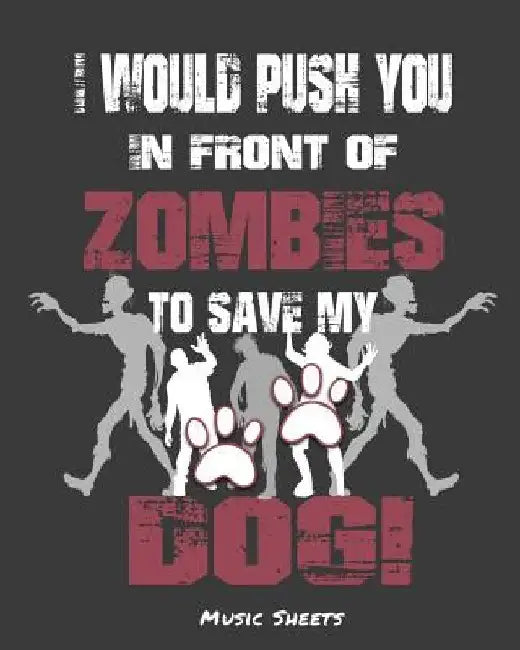 I Would Push You In Front Of Zombies To Save My Dog: Music Sheets by Undead Expressions
