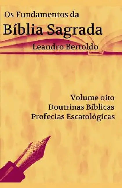 Os Fundamentos da Bíblia Sagrada - Volume VIII: Doutrinas Bíblicas. Profecias Escatológicas. by Bertoldo, Leandro