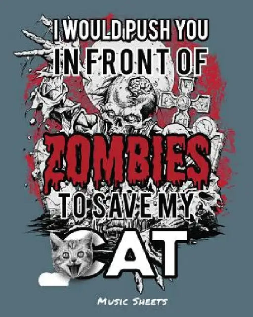 I Would Push You In Front Of Zombies To Save My Cat: Music Sheets by Undead Expressions
