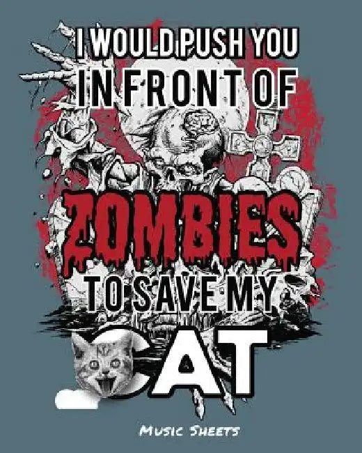 I Would Push You In Front Of Zombies To Save My Cat: Music Sheets by Undead Expressions