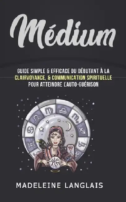 Médium: Guide Simple & efficace du débutant à la Clairvoyance, & Communication Spirituelle pour atteindre l'auto-guérison: (vo by Langlais, Madeleine