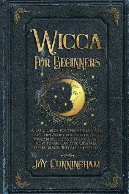 Wicca for Beginners: A Basic Guide for the Modern Age to Learn About the Mysteries of Wiccan Beliefs and History, and How to Use Candles, C by Joy Cunningham