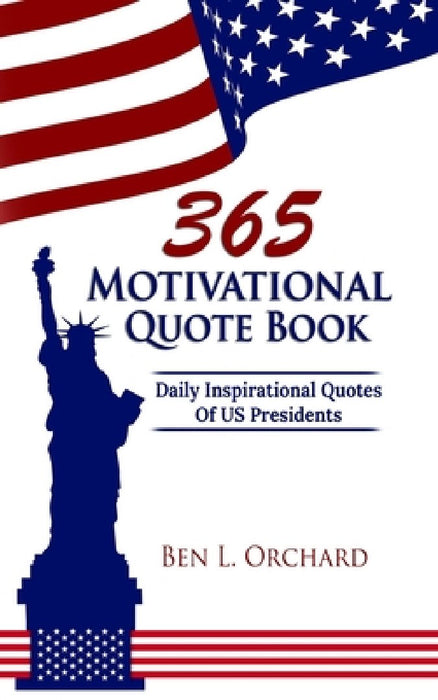 365 Motivational Quote Book: Daily Inspirational Quotes Of US Presidents by Ben L. Orchard