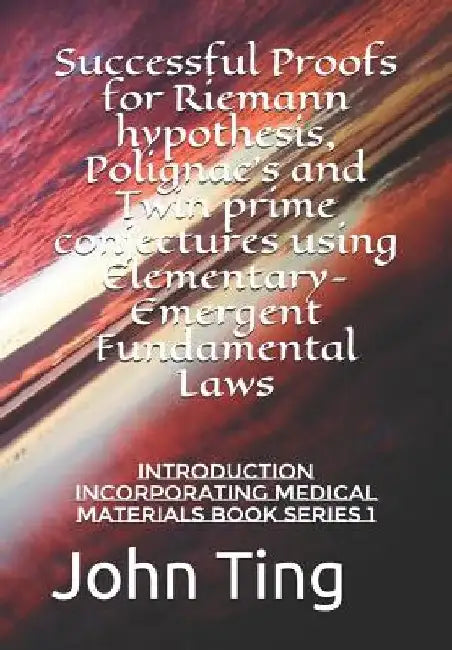 Successful Proofs for Riemann hypothesis, Polignac's and Twin prime conjectures using Elementary-Emergent Fundamental Laws: Introduction incorporating by John Ting