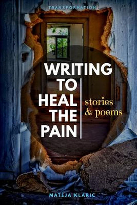 Writing to Heal the Pain: Stories & Poems by Klaric, Mateja