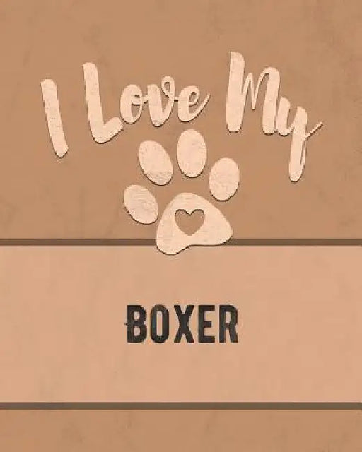 I Love My Boxer: Keep Track of Your Dog's Life, Vet, Health, Medical, Vaccinations and More for the Pet You Love by Mike Dogs