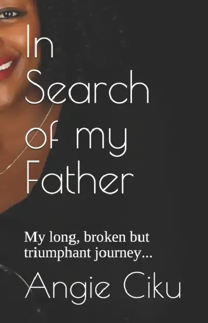 In Search of my Father: My long, broken but triumphant journey by Angie Ciku