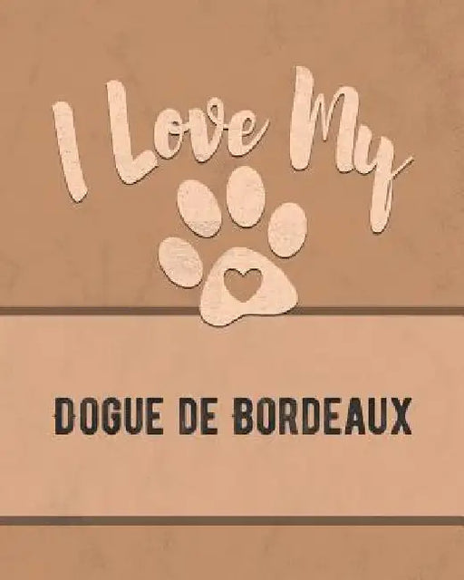 I Love My Dogue de Bordeaux: Keep Track of Your Dog's Life, Vet, Health, Medical, Vaccinations and More for the Pet You Love by Mike Dogs