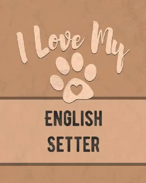 I Love My English Setter: Keep Track of Your Dog's Life, Vet, Health, Medical, Vaccinations and More for the Pet You Love by Mike Dogs