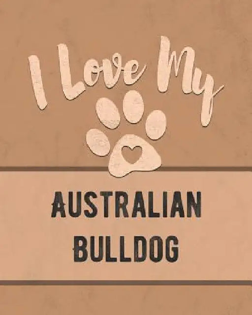 I Love My Australian Bulldog: Keep Track of Your Dog's Life, Vet, Health, Medical, Vaccinations and More for the Pet You Love by Mike Dogs