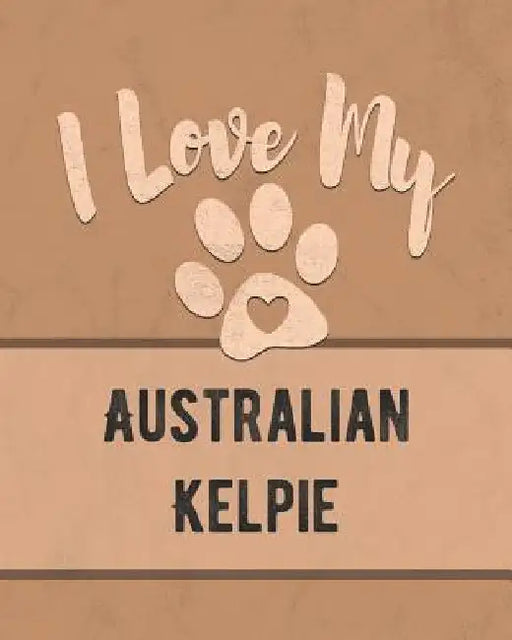 I Love My Australian Kelpie: Keep Track of Your Dog's Life, Vet, Health, Medical, Vaccinations and More for the Pet You Love by Mike Dogs