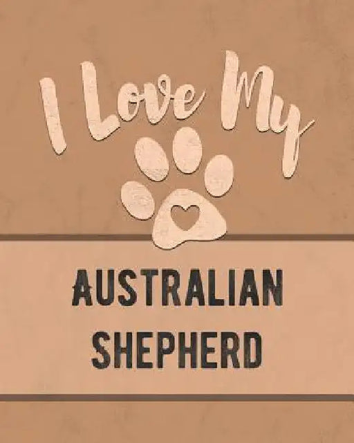 I Love My Australian Shepherd: Keep Track of Your Dog's Life, Vet, Health, Medical, Vaccinations and More for the Pet You Love by Mike Dogs