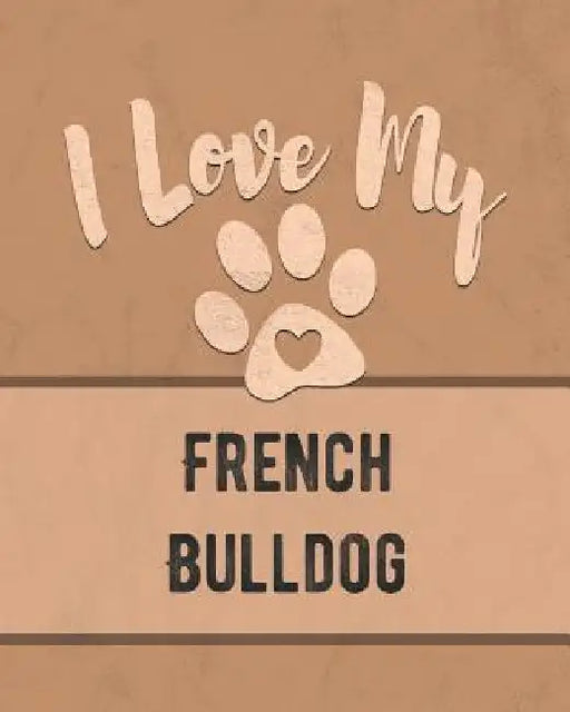 I Love My French Bulldog: For the Pet You Love, Track Vet, Health, Medical, Vaccinations and More in this Book by Mike Dogs