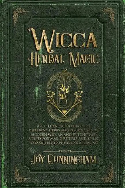 Wicca Herbal Magic: A little Encyclopedia of 25 Different Herbs and Plants Used by Modern Wiccan and Witchcraft Adepts for Magic Rituals a by Joy Cunningham