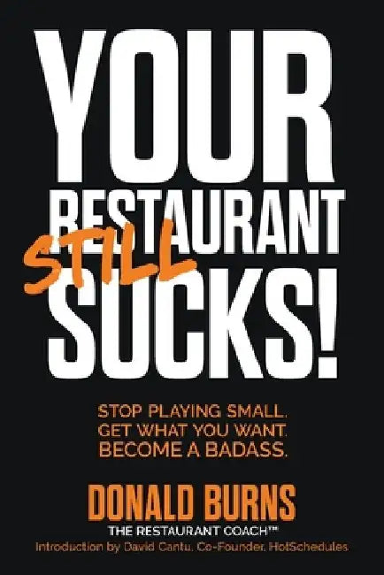 Your Restaurant STILL Sucks!: Stop playing small. Get what you want. Become a badass. by Donald Burns