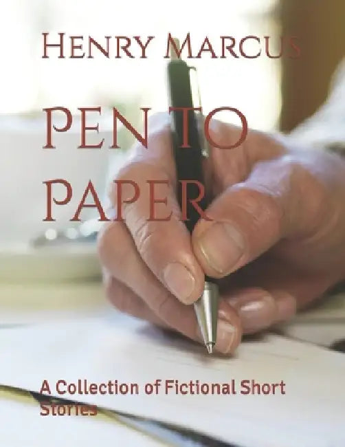Pen to Paper: A Collection of Fictional Short Stories by Henry Marcus