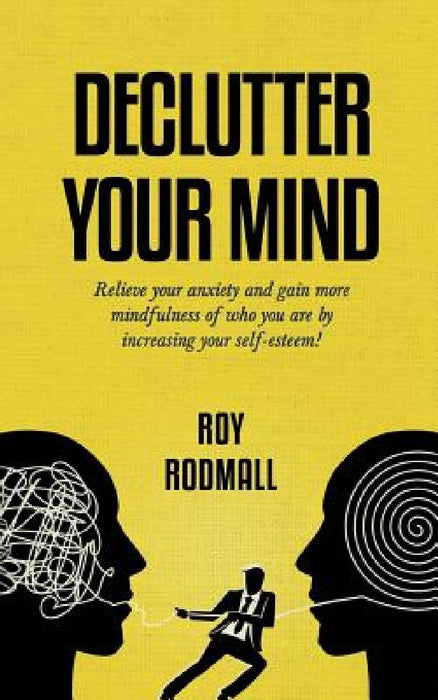 Declutter Your Mind: So as Not To Have Anxiety and Gain More Mindfulness of Who You Are by Increasing Your Self-Esteem! by Roy Rodmall