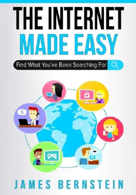 The Internet Made Easy: Find What You've Been Searching For by James Bernstein