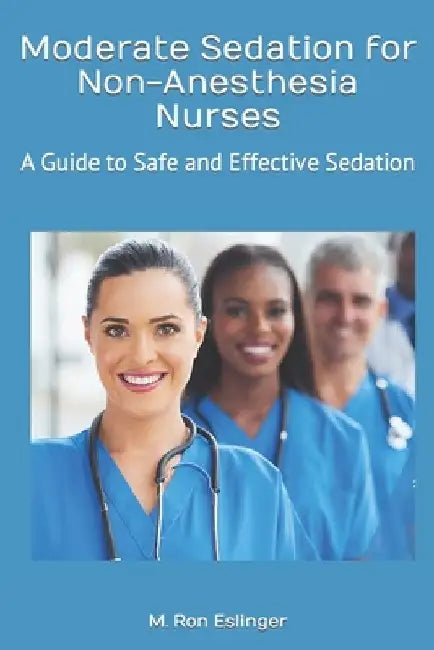 Moderate Sedation for Non-Anesthesia Nurses: A Guide to Safe and Effective Sedation by Ron Eslinger