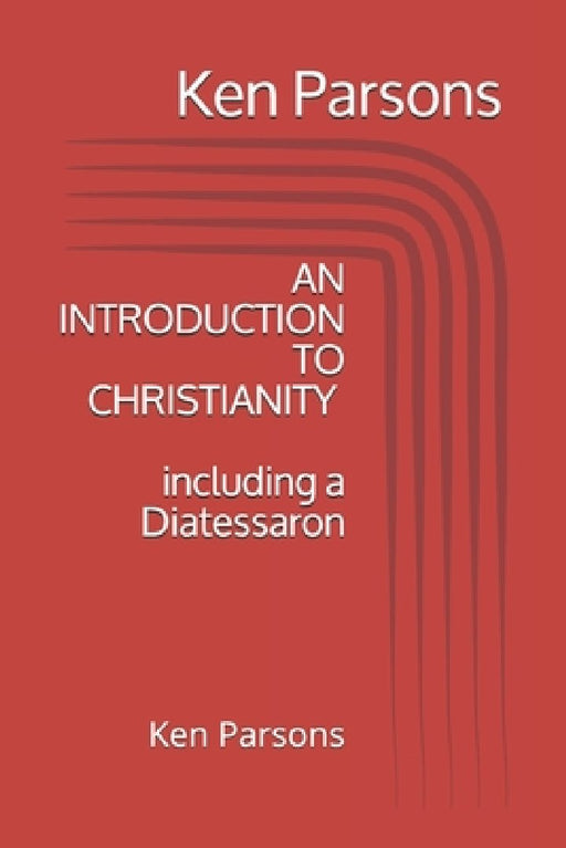 An Introduction to Christianity: including a Diatessaron by Ken Parsons