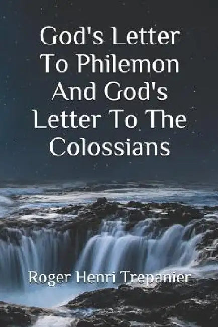 God's Letter To Philemon And God's Letter To The Colossians by Roger Henri Trepanier