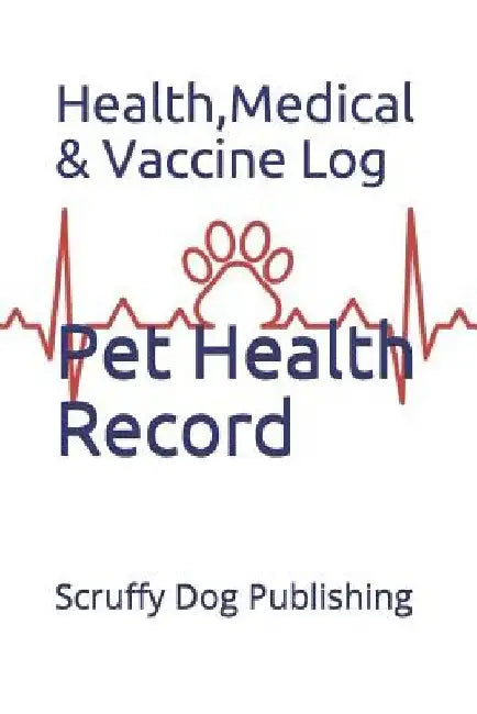 Pet Health Record: Health, Medical, and Vaccine Records by Scruffy Dog Publishing