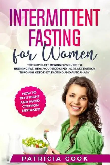 Intermittent Fasting for Women: The COMPLETE Beginner's Guide to BURNING FAT, Heal Your BODY and Increase ENERGY through Keto Diet, Fasting and Autoph by Patricia Cook