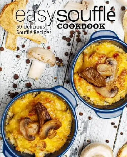 Easy Souffle Cookbook: 50 Delicious Souffle Recipes (2nd Edition) by Booksumo Press