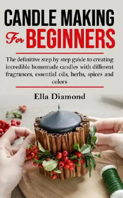 Candle Making For Beginners: The definitive step by step guide to creating incredible homemade candles with different fragrances, essential oils, h by Ella Diamond