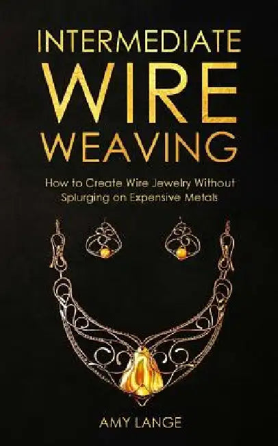Intermediate Wire Weaving: How Intermediate Wire Weavers Can Create Beautiful Jewelry Without Splurging on Expensive Metals by Amy Lange