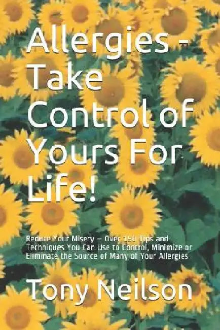 Allergies - Take Control of Yours For Life!: Reduce Your Misery - Over 150 Tips and Techniques You Can Use to Control, Minimize or Eliminate the Sourc by Lynn Neilson