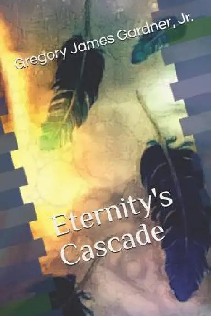 Eternity's Cascade by Gregory James, Jr. Gardner