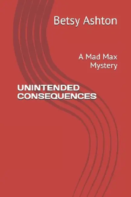Unintended Consequences: A Mad Max Mystery by Betsy Ashton
