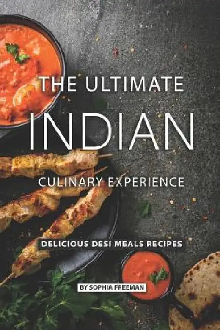 The Ultimate Indian Culinary Experience: Delicious Desi Meals Recipes by Sophia Freeman