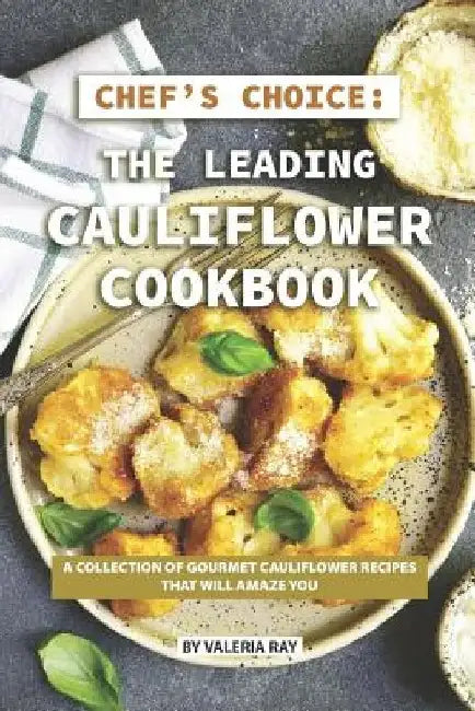 Chef's Choice: The Leading Cauliflower Cookbook: A Collection of Gourmet Cauliflower Recipes That Will Amaze You by Valeria Ray