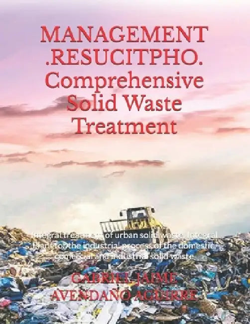 MANAGEMENT .RESUCITPHO. Comprehensive Solid Waste Treatment.: Integral treatment of urban solid waste. Integral Plant for the industrial process of th by Gabriel Jaime Avendaño Aguirre
