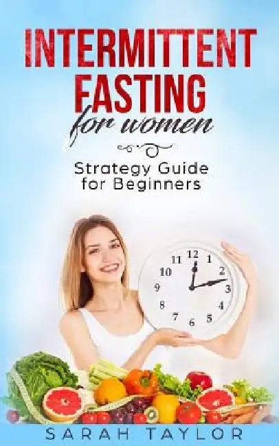 Intermittent Fasting for Women: Strategy Guide for Beginners by Sarah Taylor