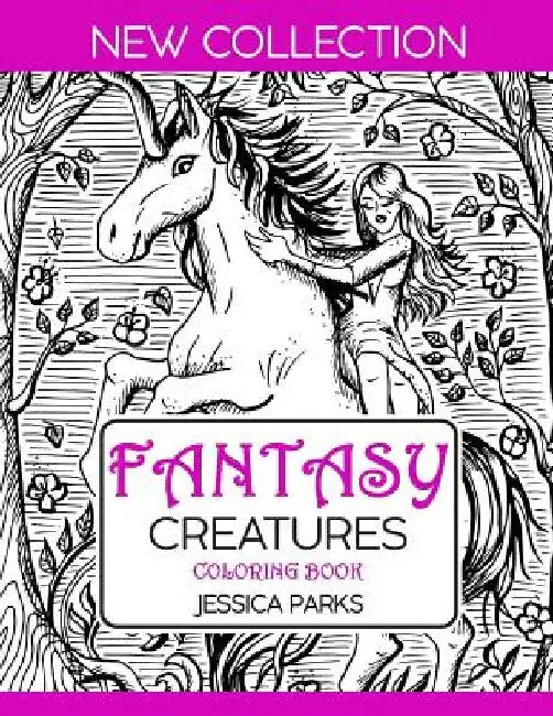 Fantasy Creatures Coloring Book: A Magnificent Collection Of Extraordinary Mythical Legendary Fantasy Creatures For Adult Inspiration And Relaxation by Jessica Parks