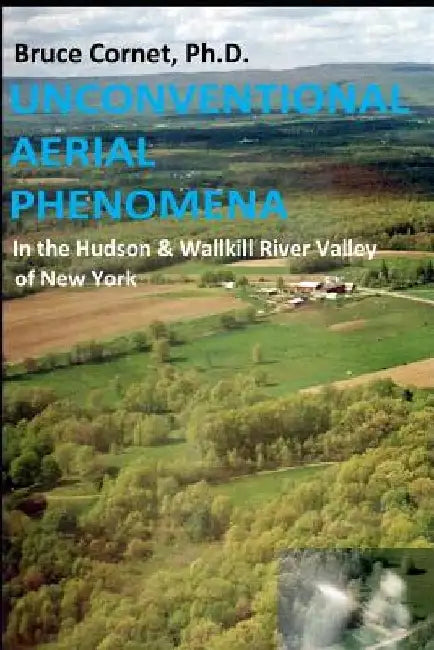 Unconventional Aerial Phenomena: In the Hudson and Wallkill River Valley of New York by Bruce Cornet
