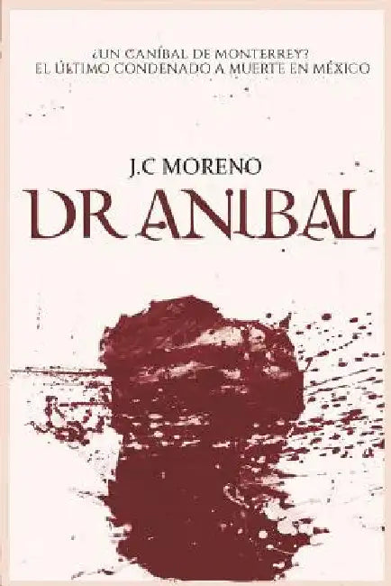 El Dr. Aníbal ¿un Caníbal de Monterrey? O El Último Condenado a Muerte En México by Moreno, J. C.