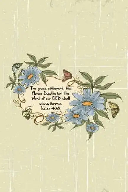 The grass withereth, the flower fadeth: but the Word of our GOD shall stand forever.--Isaiah 40:8 by Mickey's Journals