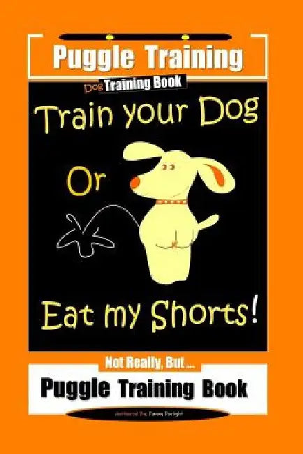 Puggle Training Dog Training Book Train Your Dog Or Eat My Shorts! Not Really, But... Puggle Training Book by Fanny Doright